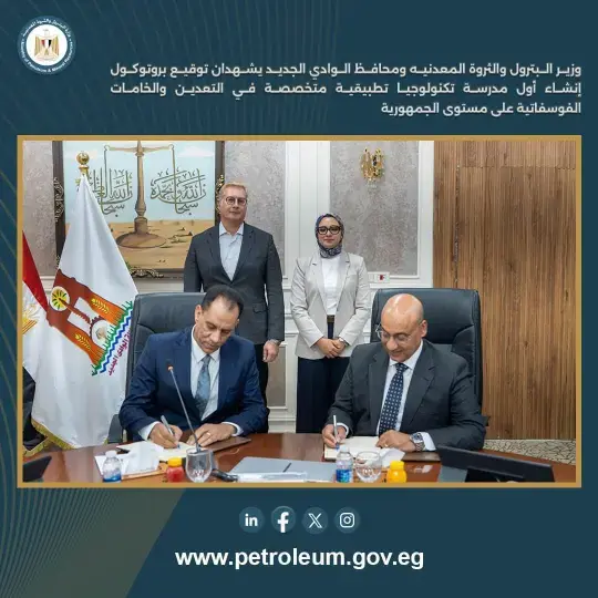 وزير البترول ومحافظ الوادي الجديد يوقعان بروتوكول إنشاء أول مدرسة تكنولوجيا تطبيقية متخصصة في التعدين والفوسفات