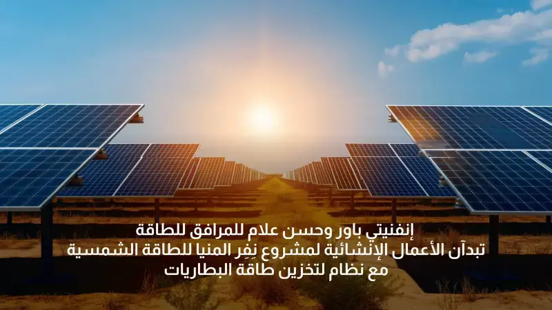 إنفينيتي باور وحسن علام للمرافق تبدآن إنشاء مشروع «نِفِر المنيا» للطاقة الشمسية بقدرة 1.2 جيجاوات